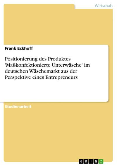 Positionierung des Produktes ’Maßkonfektionierte Unterwäsche’ im deutschen Wäschemarkt aus der Perspektive eines Entrepreneurs