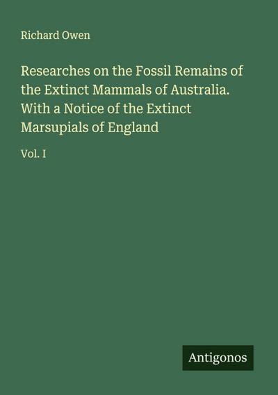 Researches on the Fossil Remains of the Extinct Mammals of Australia. With a Notice of the Extinct Marsupials of England