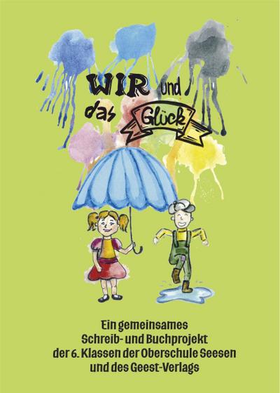Wir und das Glück: Ein gemeinsames Schreib- und Buchprojekt der 6. Klassen der Oberschule Seesen und des Geest-Verlags