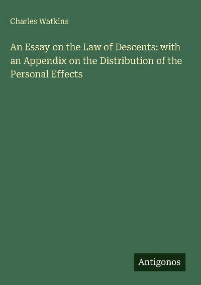 An Essay on the Law of Descents: with an Appendix on the Distribution of the Personal Effects