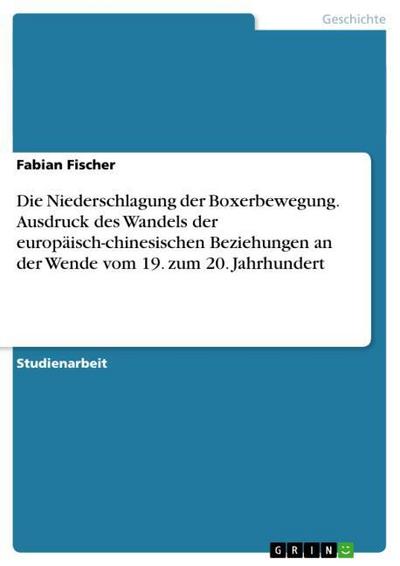Die Niederschlagung der Boxerbewegung.Ausdruck des Wandels der europäisch-chinesischen Beziehungen an der Wende vom 19.zum 20.Jahrhundert