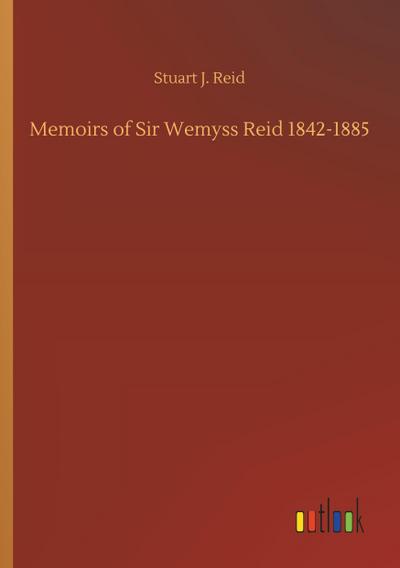 Memoirs of Sir Wemyss Reid 1842-1885