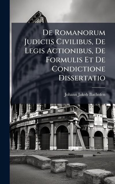 De Romanorum Judiciis Civilibus, De Legis Actionibus, De Formulis Et De Condictione Dissertatio