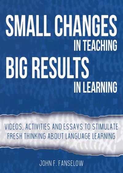 Small Changes in Teaching Big Results in Learning: Videos, Activities and Essays to Stimulate Fresh Thinking About Language Learning