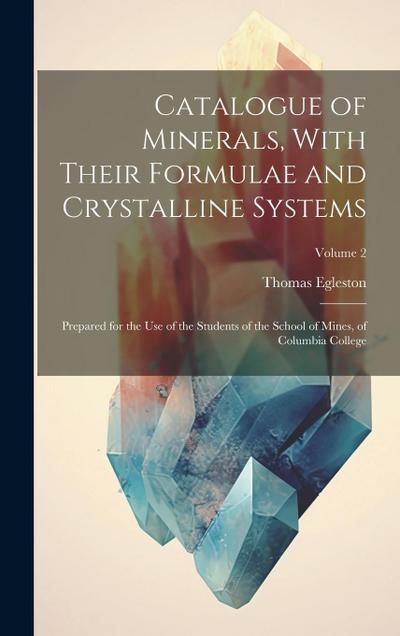 Catalogue of Minerals, With Their Formulae and Crystalline Systems: Prepared for the Use of the Students of the School of Mines, of Columbia College;