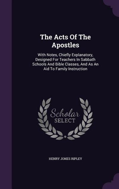 The Acts Of The Apostles: With Notes, Chiefly Explanatory, Designed For Teachers In Sabbath Schools And Bible Classes, And As An Aid To Family I