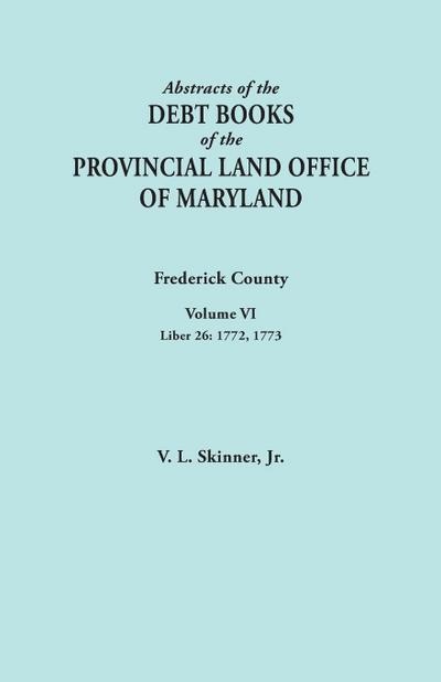 Abstracts of the Debt Books of the Provincial Land Office of Maryland. Frederick County, Volume VI