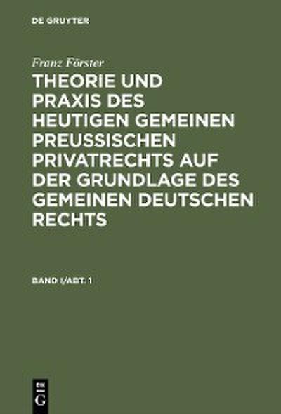 Franz Förster: Theorie und Praxis des heutigen gemeinen preußischen Privatrechts auf der Grundlage des gemeinen deutschen Rechts. Band 1, Abt. 1