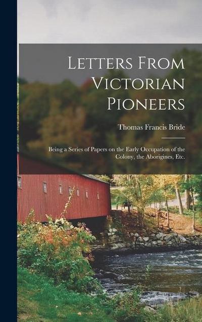 Letters From Victorian Pioneers; Being a Series of Papers on the Early Occupation of the Colony, the Aborigines, etc.