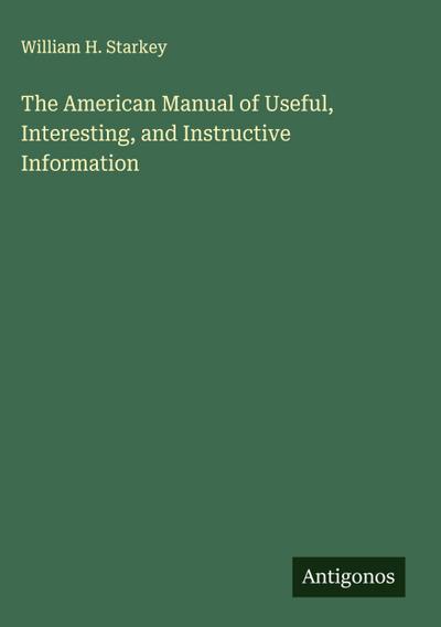 The American Manual of Useful, Interesting, and Instructive Information