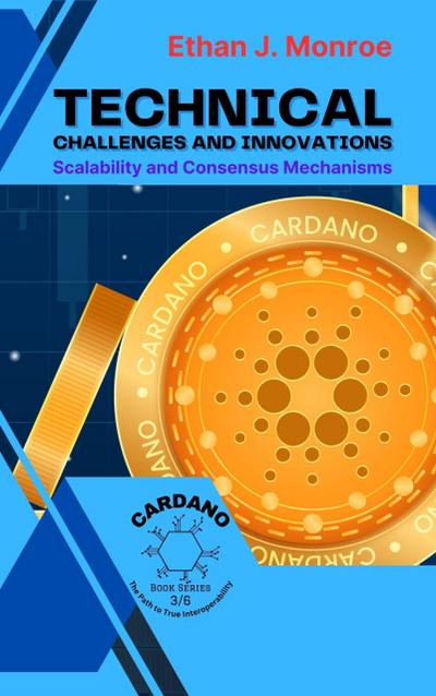 Technical Challenges and Innovations: Scalability and Consensus Mechanisms (Cardano: The Path to True Interoperability, #3)