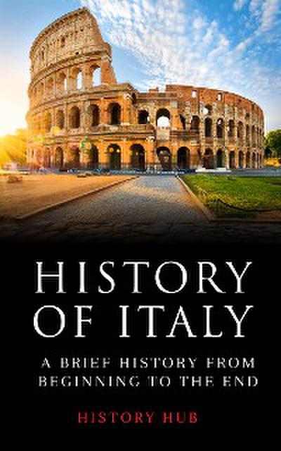 History of Italy:  A Brief History from Beginning to the End