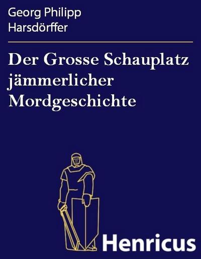 Der Grosse Schauplatz jämmerlicher Mordgeschichte