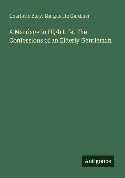 A Marriage in High Life. The Confessions of an Elderly Gentleman