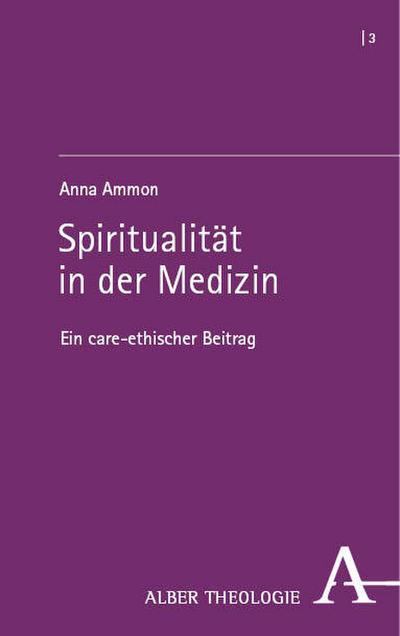 Spiritualität in der Medizin: Ein care-ethischer Beitrag (Alber Theologie)
