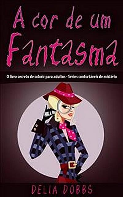 A Cor De Um Fantasma  (O Livro Secreto De Colorir Para Adultos - Séries Confortáveis De Mistério)