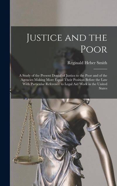 Justice and the Poor: A Study of the Present Denial of Justice to the Poor and of the Agencies Making More Equal Their Position Before the l