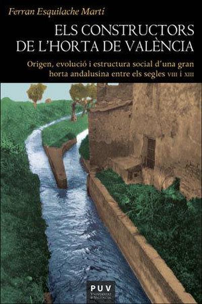 Els constructors de l’Horta de València : origen, evolució i estructura social d’una gran horta andalusina entre els segles VIII i XIII