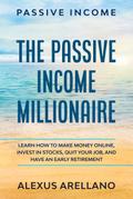 Passive Income: The Passive Income Millionaire: Learn How To Make Money Online, Invest In Stocks, Quit Your Job, and Have an Early Retirement
