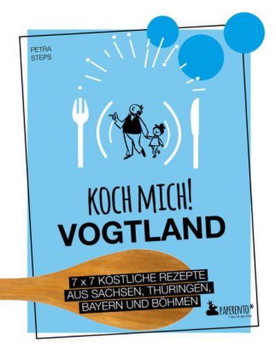 Koch mich! Vogtland - Das Kochbuch. 7 x 7 köstliche Rezepte aus  Sachsen, Thüringen, Bayern und Böhmen