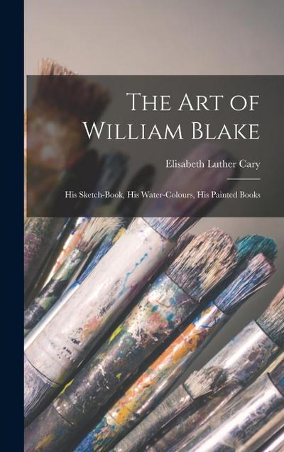The Art of William Blake: His Sketch-Book, His Water-Colours, His Painted Books
