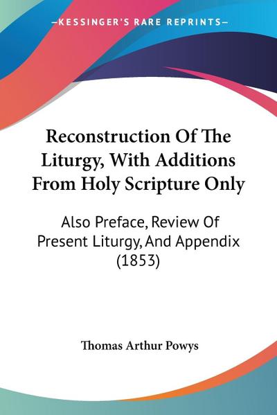 Reconstruction Of The Liturgy, With Additions From Holy Scripture Only: Also Preface, Review Of Present Liturgy, And Appendix (1853)