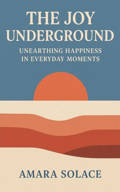 The Joy Underground Unearthing Happiness in Everyday Moments