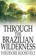 Through the Brazilian Wilderness - Theodore Roosevelt