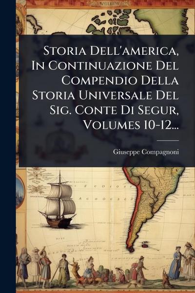 Storia Dell’america, In Continuazione Del Compendio Della Storia Universale Del Sig. Conte Di Segur, Volumes 10-12...
