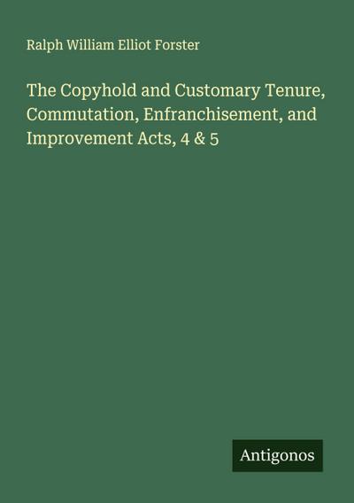 The Copyhold and Customary Tenure, Commutation, Enfranchisement, and Improvement Acts, 4 & 5
