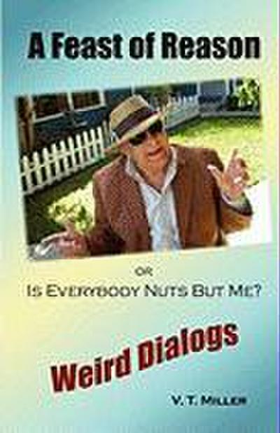 A Feast of Reason Or, Is Everybody Nuts But Me?