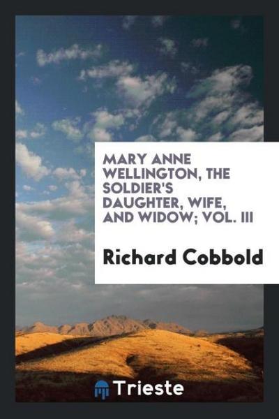 Mary Anne Wellington, the soldier’s daughter, wife, and widow; Vol. III