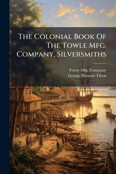 The Colonial Book Of The Towle Mfg. Company, Silversmiths