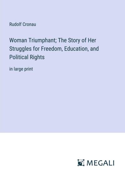 Woman Triumphant; The Story of Her Struggles for Freedom, Education, and Political Rights
