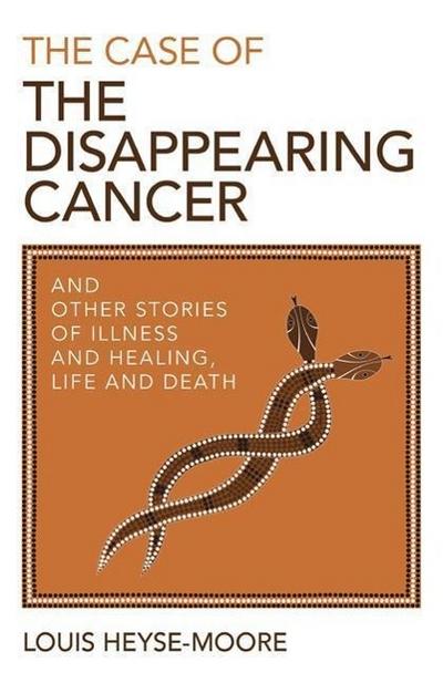 The Case of the Disappearing Cancer: And Other Stories of Illness and Healing, Life and Death
