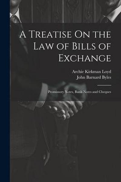 A Treatise On the Law of Bills of Exchange: Promissory Notes, Bank-Notes and Cheques