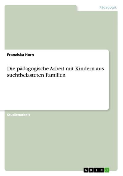 Die pädagogische Arbeit mit Kindern aus suchtbelasteten Familien