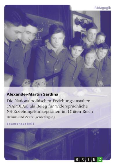 Die Nationalpolitischen Erziehungsanstalten (NAPOLAs) als Beleg für widersprüchliche NS-Erziehungskonzeptionen im Dritten Reich - Alexander-Martin Sardina