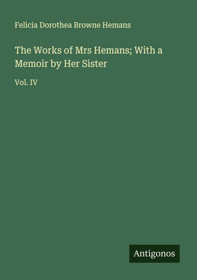 The Works of Mrs Hemans; With a Memoir by Her Sister