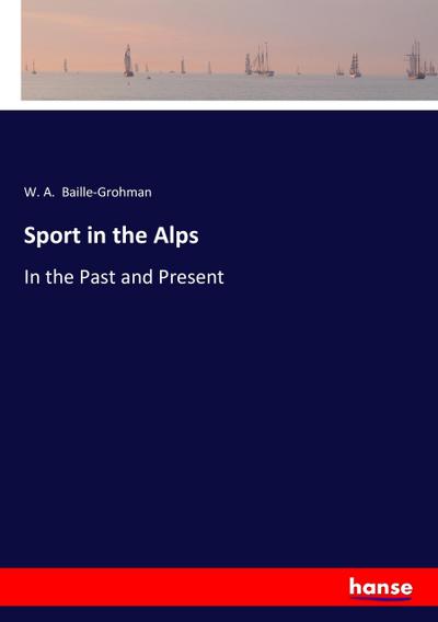 Sport in the Alps - W. A. Baille-Grohman