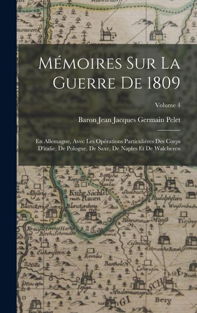 Mémoires Sur La Guerre De 1809: En Allemagne, Avec Les Opérations Particulières Des Corps D’italie, De Pologne, De Saxe, De Naples Et De Walcheren; Vo