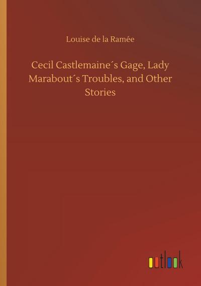 Cecil Castlemaine´s Gage, Lady Marabout´s Troubles, and Other Stories