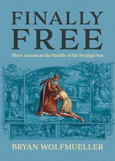 Finally Free: Three Lessons in the Parable of the Prodigal Son
