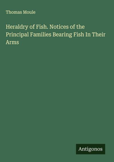 Heraldry of Fish. Notices of the Principal Families Bearing Fish In Their Arms