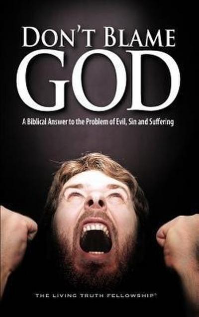 Don’t Blame God: A Biblical Answer to the Problem of Evil, Sin and Suffering