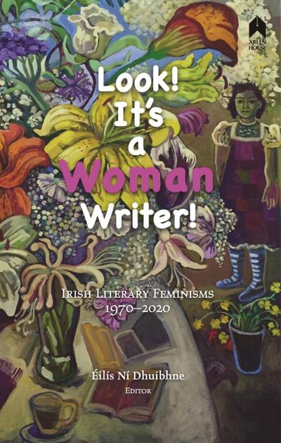 Look! It’s a Woman Writer!: Irish Literary Feminisms, 1970-2020