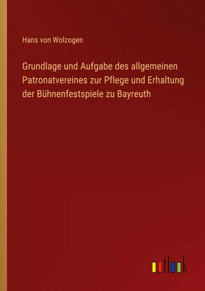 Grundlage und Aufgabe des allgemeinen Patronatvereines zur Pflege und Erhaltung der Bühnenfestspiele zu Bayreuth