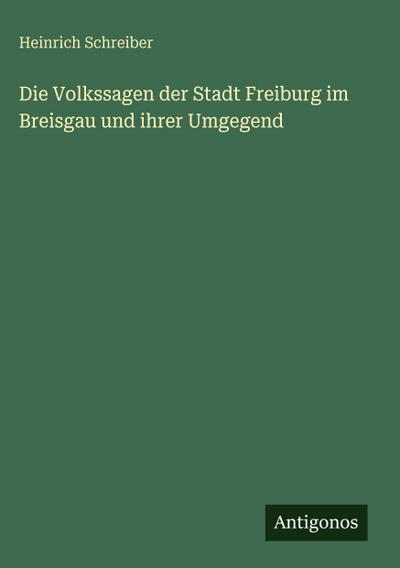 Die Volkssagen der Stadt Freiburg im Breisgau und ihrer Umgegend