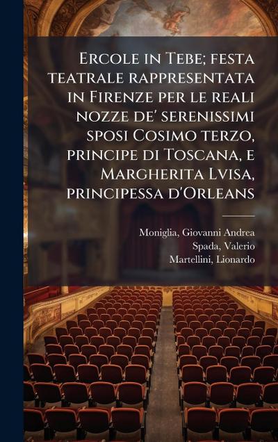 Ercole in Tebe; festa teatrale rappresentata in Firenze per le reali nozze de’ serenissimi sposi Cosimo terzo, principe di Toscana, e Margherita Lvisa, principessa d’Orleans