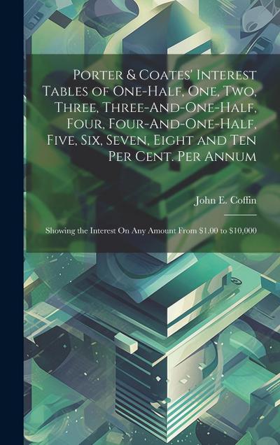 Porter & Coates’ Interest Tables of One-Half, One, Two, Three, Three-And-One-Half, Four, Four-And-One-Half, Five, Six, Seven, Eight and Ten Per Cent.